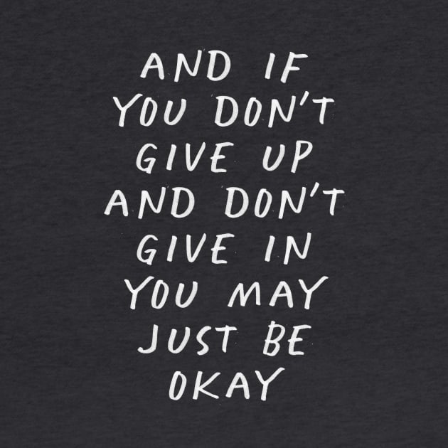 And If You Don’t Give Up and Don’t Give in You May Just Be Okay by MotivatedType